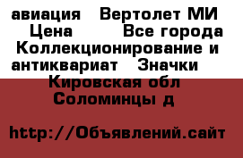 1.1) авиация : Вертолет МИ 8 › Цена ­ 49 - Все города Коллекционирование и антиквариат » Значки   . Кировская обл.,Соломинцы д.